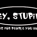 Hey, Stupid!